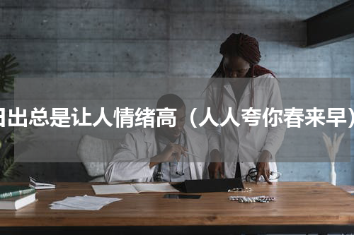 日出总是让人情绪高（人人夸你春来早）