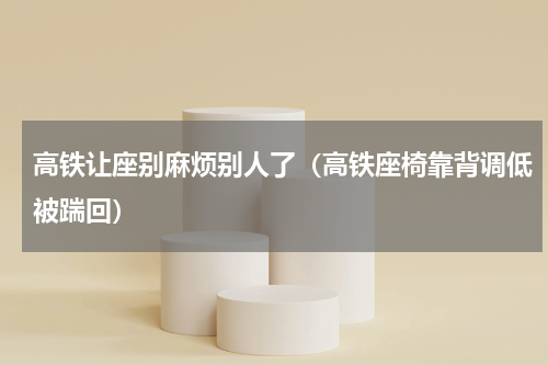 高铁让座别麻烦别人了（高铁座椅靠背调低被踹回）