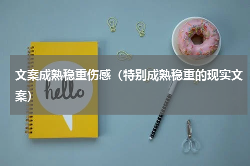 文案成熟稳重伤感（特别成熟稳重的现实文案）