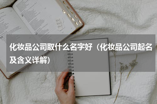 化妆品公司取什么名字好（化妆品公司起名及含义详解）