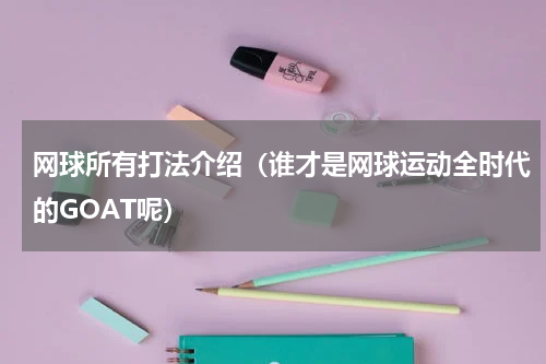 网球所有打法介绍（谁才是网球运动全时代的GOAT呢）