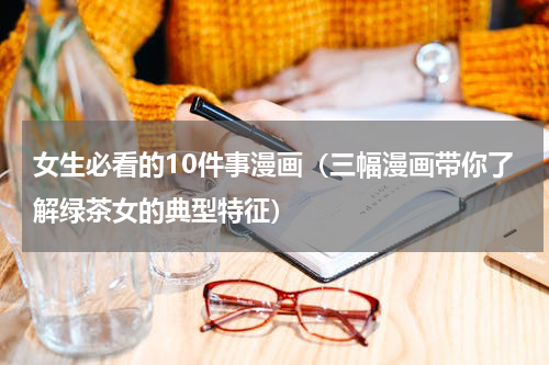 女生必看的10件事漫画（三幅漫画带你了解绿茶女的典型特征）