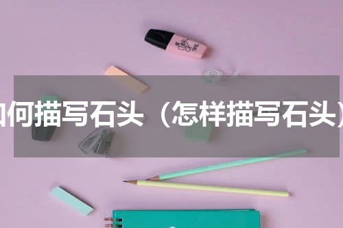 如何描写石头（怎样描写石头）