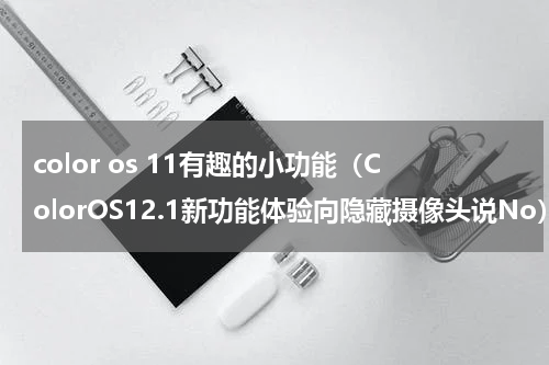 color os 11有趣的小功能（ColorOS12.1新功能体验向隐藏摄像头说No）