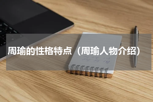 周瑜的性格特点（周瑜人物介绍）