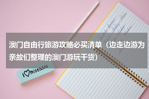 澳门自由行旅游攻略必买清单（边走边游为亲故们整理的澳门游玩干货）