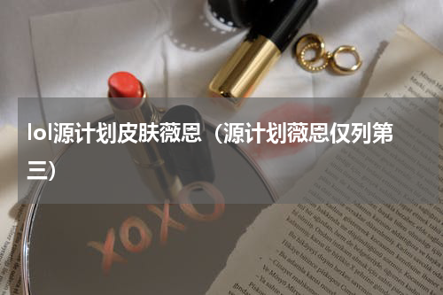 lol源计划皮肤薇恩（源计划薇恩仅列第三）
