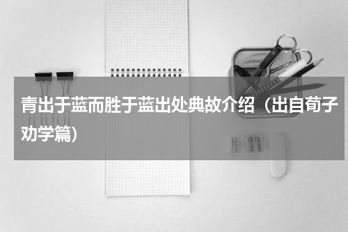 青出于蓝而胜于蓝出处典故介绍（出自荀子劝学篇）