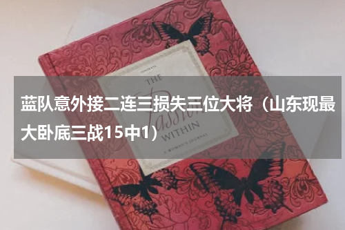 蓝队意外接二连三损失三位大将（山东现最大卧底三战15中1）