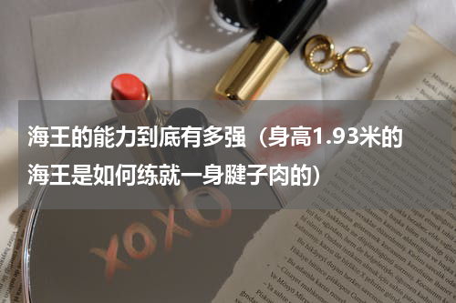 海王的能力到底有多强（身高1.93米的海王是如何练就一身腱子肉的）