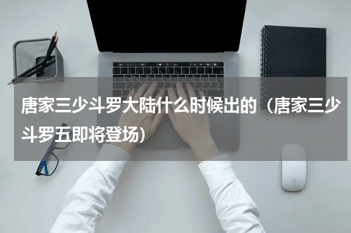 唐家三少斗罗大陆什么时候出的（唐家三少斗罗五即将登场）