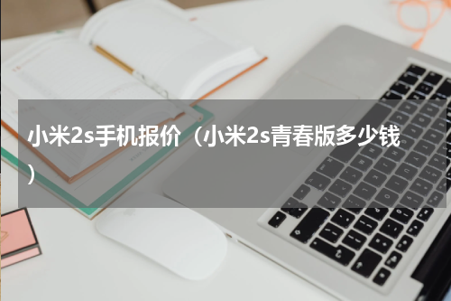 小米2s手机报价（小米2s青春版多少钱）