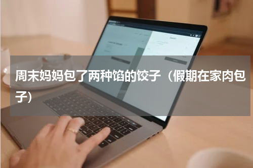 周末妈妈包了两种馅的饺子（假期在家肉包子）