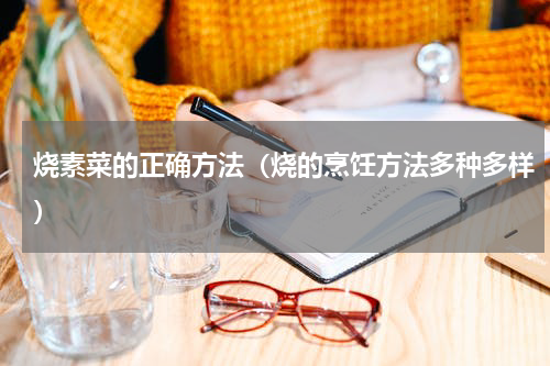 烧素菜的正确方法（烧的烹饪方法多种多样）