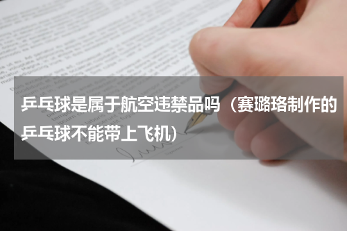 乒乓球是属于航空违禁品吗（赛璐珞制作的乒乓球不能带上飞机）