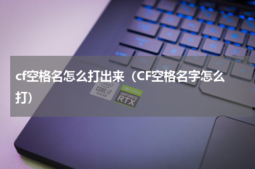 cf空格名怎么打出来（CF空格名字怎么打）