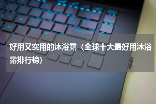 好用又实用的沐浴露（全球十大最好用沐浴露排行榜）