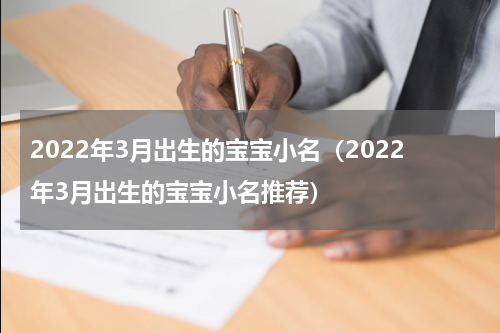 2022年3月出生的宝宝小名（2022年3月出生的宝宝小名推荐）