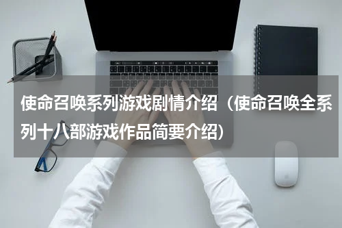 使命召唤系列游戏剧情介绍（使命召唤全系列十八部游戏作品简要介绍）