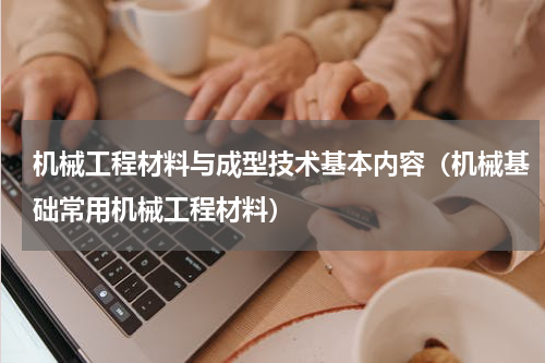 机械工程材料与成型技术基本内容（机械基础常用机械工程材料）