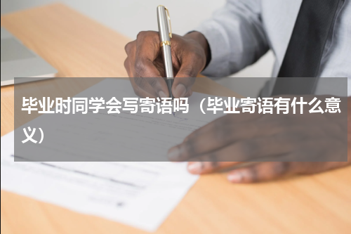 毕业时同学会写寄语吗（毕业寄语有什么意义）