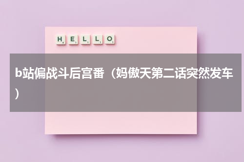 b站偏战斗后宫番（妈傲天第二话突然发车）