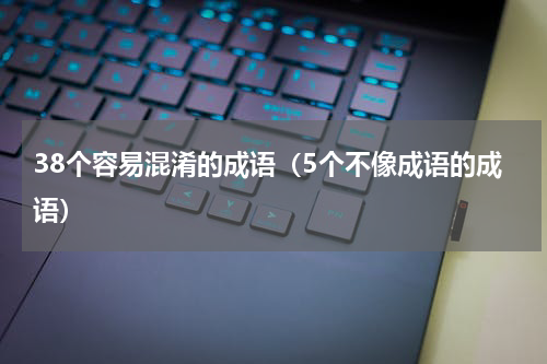 38个容易混淆的成语（5个不像成语的成语）