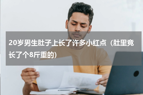20岁男生肚子上长了许多小红点（肚里竟长了个8斤重的）