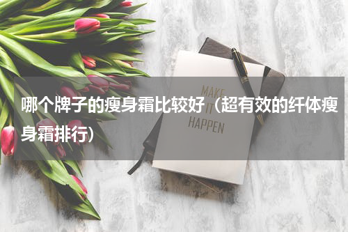 哪个牌子的瘦身霜比较好（超有效的纤体瘦身霜排行）
