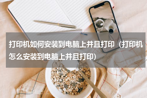 打印机如何安装到电脑上并且打印（打印机怎么安装到电脑上并且打印）