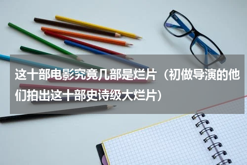 这十部电影究竟几部是烂片（初做导演的他们拍出这十部史诗级大烂片）