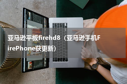 亚马逊平板firehd8（亚马逊手机FirePhone获更新）