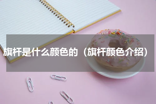 旗杆是什么颜色的（旗杆颜色介绍）