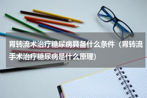 胃转流术治疗糖尿病具备什么条件（胃转流手术治疗糖尿病是什么原理）