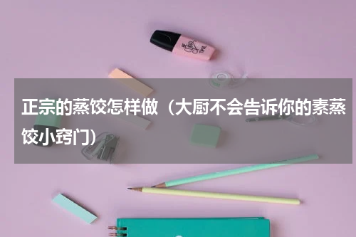 正宗的蒸饺怎样做（大厨不会告诉你的素蒸饺小窍门）
