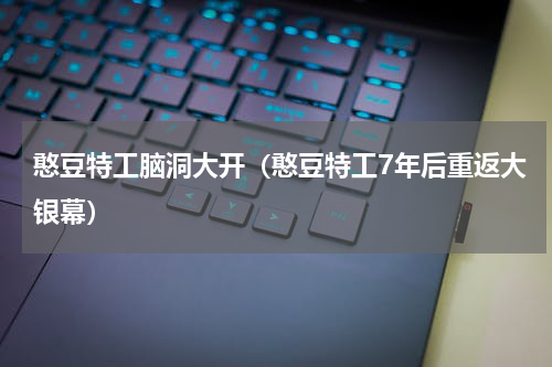 憨豆特工脑洞大开（憨豆特工7年后重返大银幕）