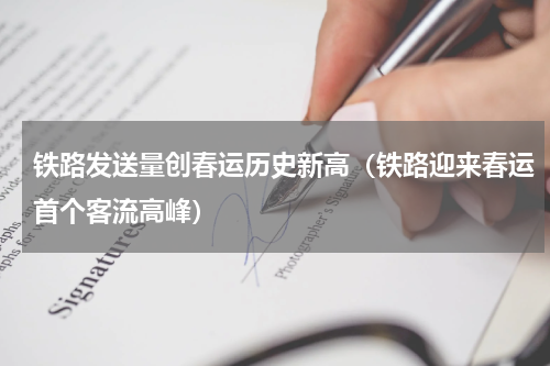 铁路发送量创春运历史新高（铁路迎来春运首个客流高峰）