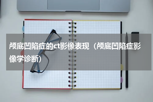 颅底凹陷症的ct影像表现（颅底凹陷症影像学诊断）