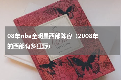 08年nba全明星西部阵容（2008年的西部有多狂野）