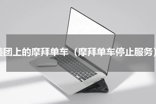 美团上的摩拜单车（摩拜单车停止服务）