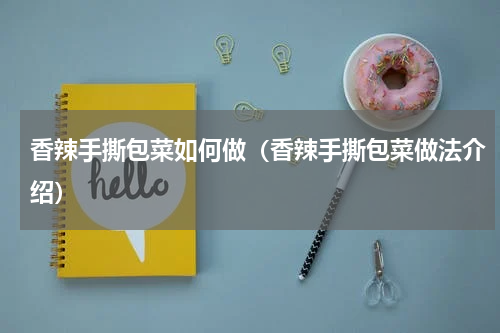 香辣手撕包菜如何做（香辣手撕包菜做法介绍）