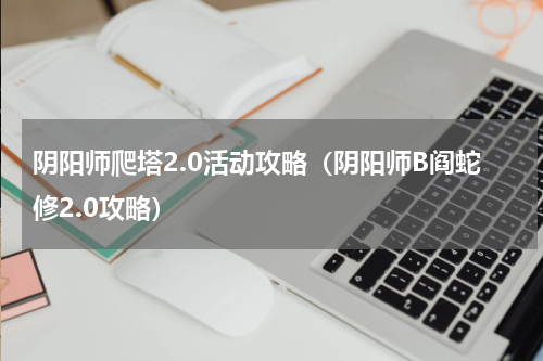阴阳师爬塔2.0活动攻略（阴阳师B阎蛇修2.0攻略）