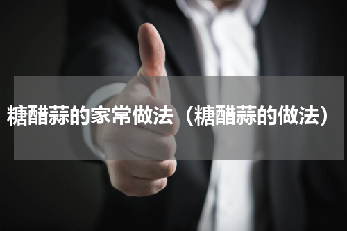 糖醋蒜的家常做法（糖醋蒜的做法）