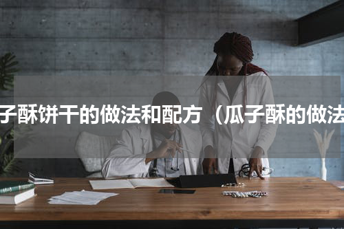 瓜子酥饼干的做法和配方（瓜子酥的做法）