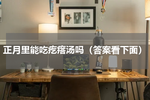 正月里能吃疙瘩汤吗（答案看下面）