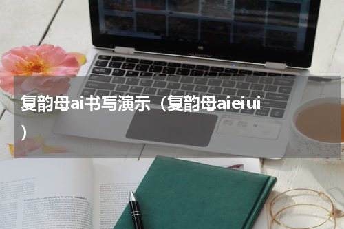 复韵母ai书写演示（复韵母aieiui）