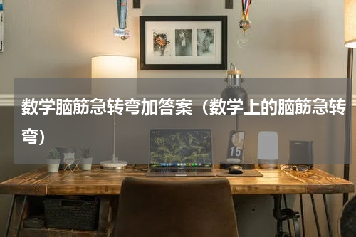 数学脑筋急转弯加答案（数学上的脑筋急转弯）