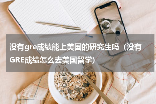 没有gre成绩能上美国的研究生吗（没有GRE成绩怎么去美国留学）