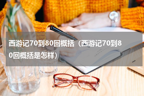 西游记70到80回概括（西游记70到80回概括是怎样）