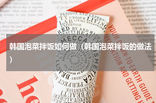 韩国泡菜拌饭如何做（韩国泡菜拌饭的做法）